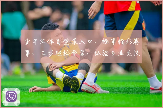 金年汇体育登录入口，畅享精彩赛事，三步轻松登录，体验专业竞技，尊享会员特权，畅游体育世界