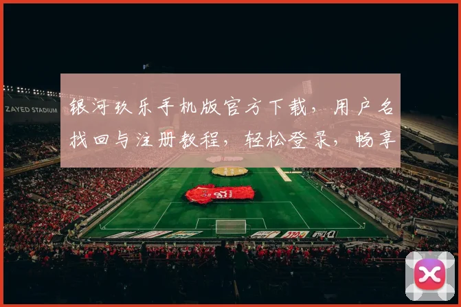 银河玖乐手机版官方下载，用户名找回与注册教程，轻松登录，畅享游戏乐趣