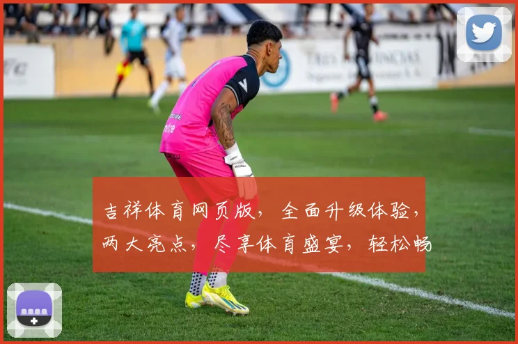 吉祥体育网页版，全面升级体验，两大亮点，尽享体育盛宴，轻松畅玩