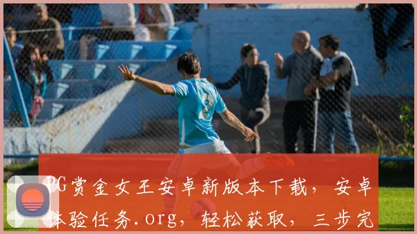 PG赏金女王安卓新版本下载，安卓体验任务.org，轻松获取，三步完成，快来体验