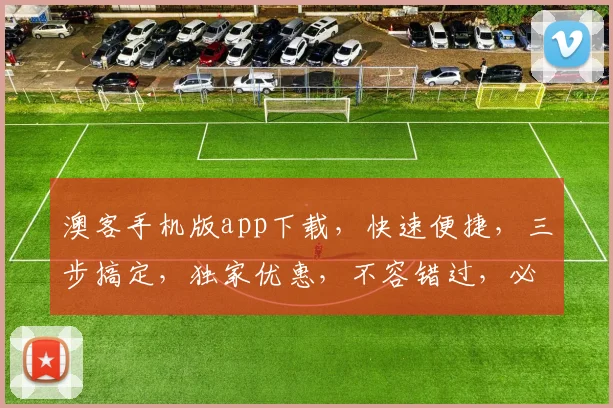 澳客手机版app下载，快速便捷，三步搞定，独家优惠，不容错过，必下载