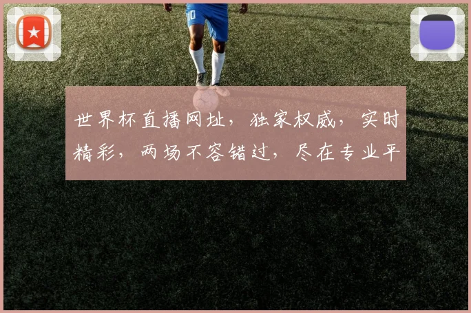 世界杯直播网址，独家权威，实时精彩，两场不容错过，尽在专业平台逗逗逗