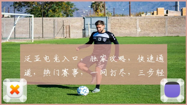 泛亚电竞入口，独家攻略，快速通道，热门赛事，一网打尽，三步轻松登录
