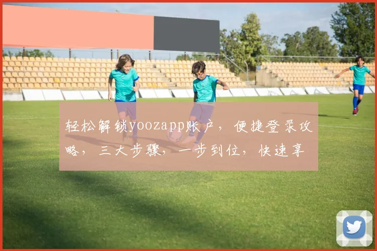 轻松解锁yoozapp账户，便捷登录攻略，三大步骤，一步到位，快速享受智能应用服务，轻松上手