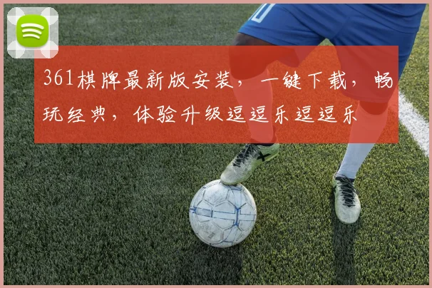 361棋牌最新版安装，一键下载，畅玩经典，体验升级逗逗乐逗逗乐