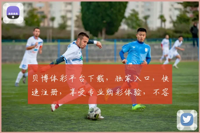 贝博体彩平台下载，独家入口，快速注册，享受专业购彩体验，不容错过